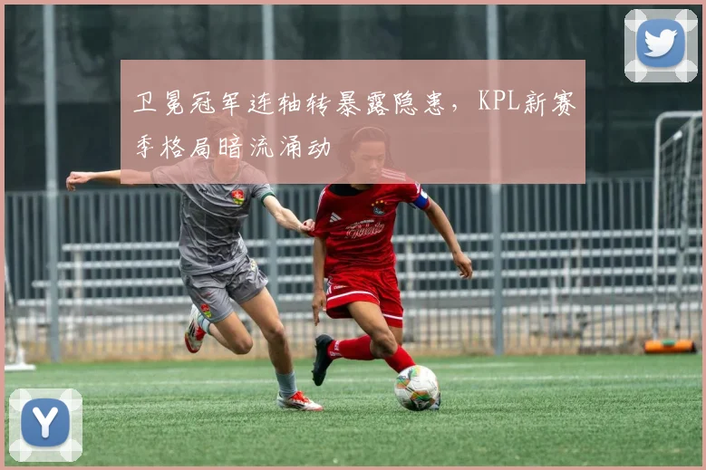 卫冕冠军连轴转暴露隐患，KPL新赛季格局暗流涌动 - 中国体彩网