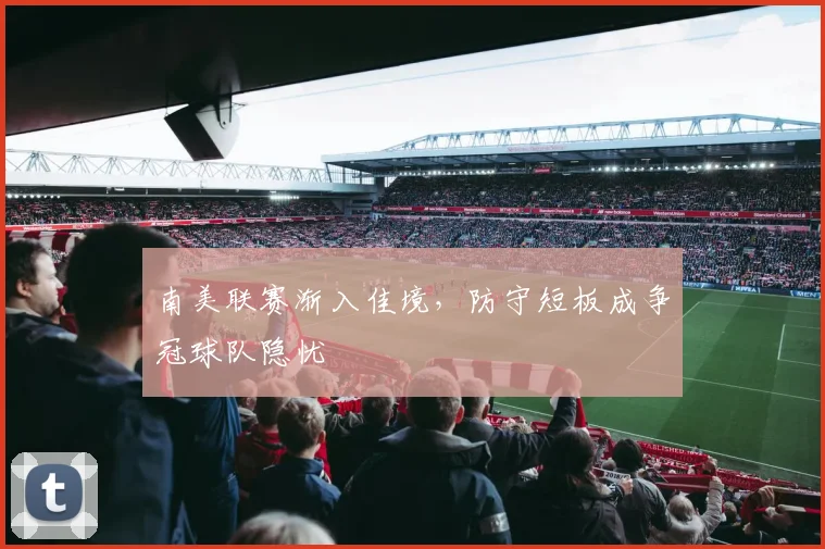 南美联赛渐入佳境，防守短板成争冠球队隐忧