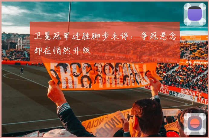 卫冕冠军连胜脚步未停，争冠悬念却在悄然升级 - 中国体彩网