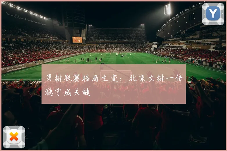 男排联赛格局生变，北京女排一传稳守成关键