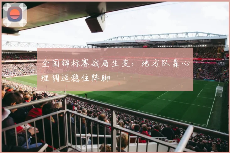全国锦标赛战局生变，地方队靠心理调适稳住阵脚 - 中国体彩网