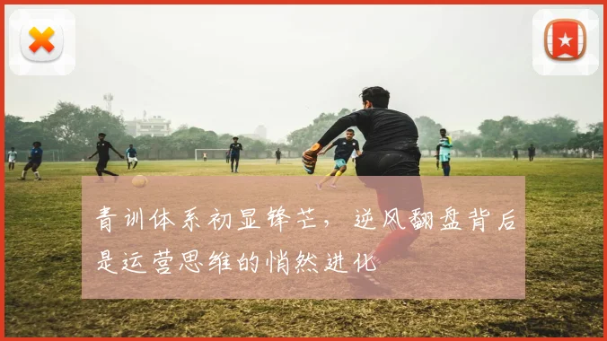 青训体系初显锋芒，逆风翻盘背后是运营思维的悄然进化