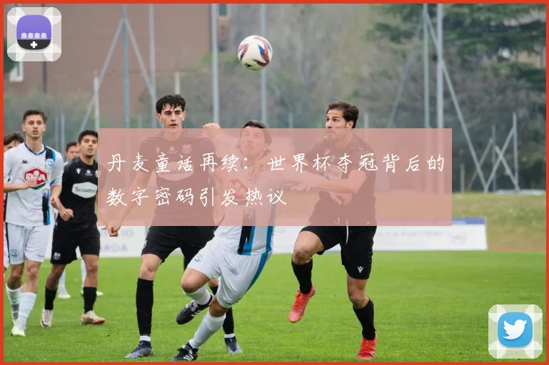 丹麦童话再续：世界杯夺冠背后的数字密码引发热议 - 中国体彩网