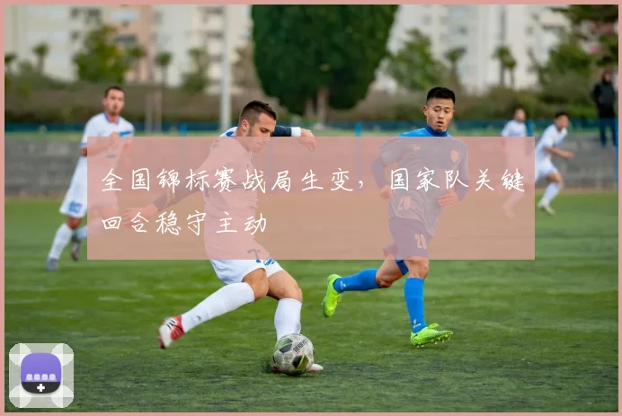 全国锦标赛战局生变，国家队关键回合稳守主动 - 中国体彩网