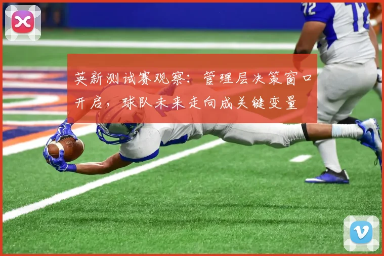 英新测试赛观察：管理层决策窗口开启，球队未来走向成关键变量