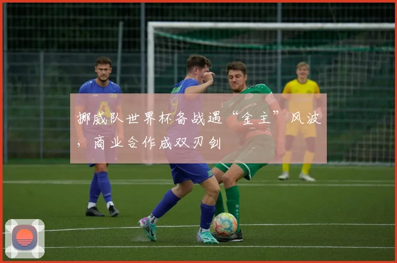 挪威队世界杯备战遇“金主”风波，商业合作成双刃剑